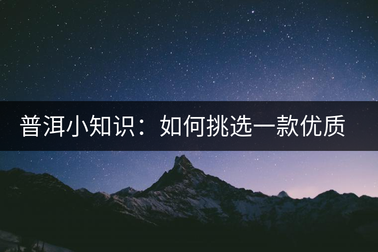 普洱小知識：如何挑選一款優(yōu)質(zhì)熟普？