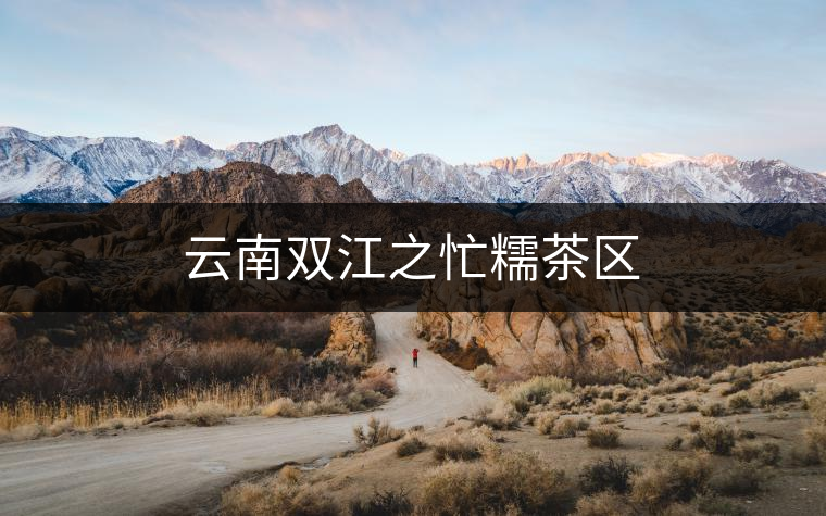 云南雙江之忙糯茶區(qū) 云南雙江之忙糯茶區(qū)