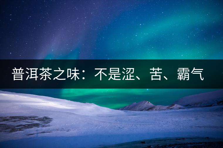 普洱茶之味：不是澀、苦、霸氣就好