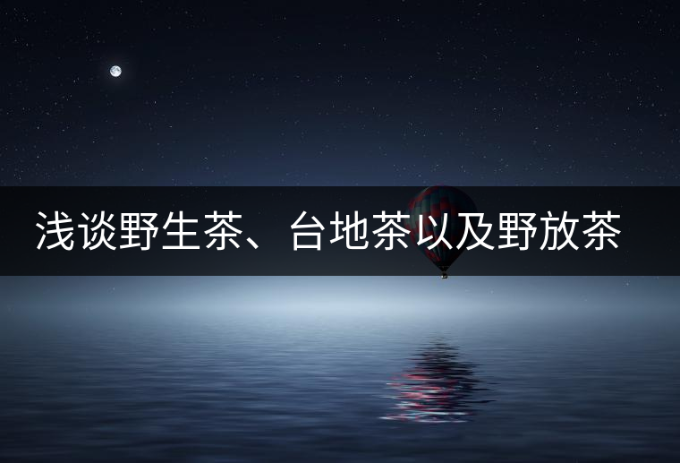 淺談野生茶、臺地茶以及野放茶的區(qū)別