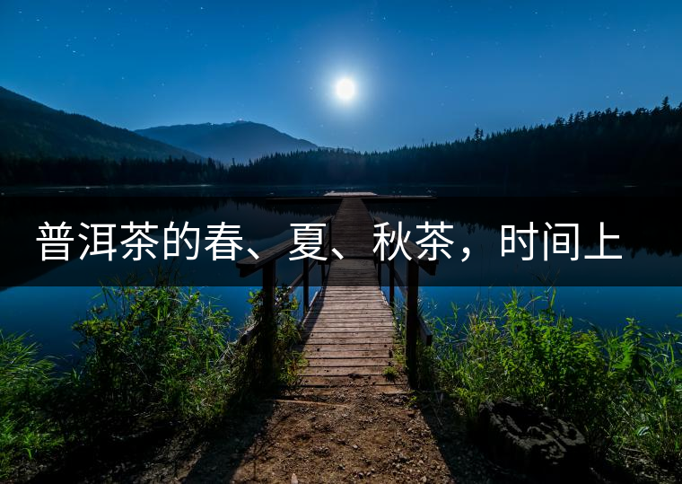 普洱茶的春、夏、秋茶，時間上是怎樣劃分的?