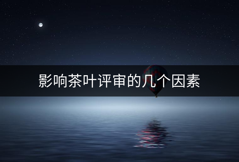 影響茶葉評(píng)審的幾個(gè)因素