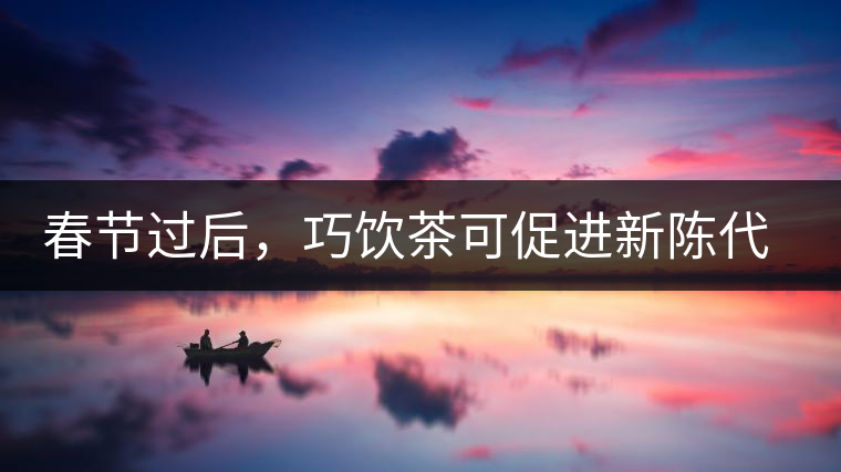 春節(jié)過后，巧飲茶可促進(jìn)新陳代謝