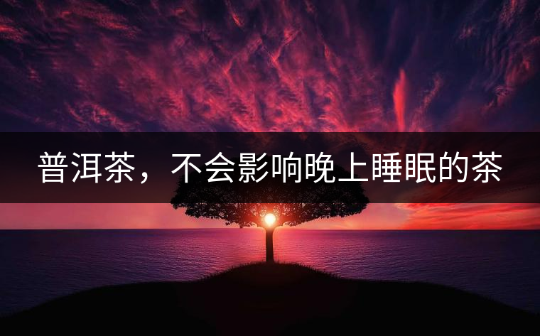 普洱茶，不會(huì)影響晚上睡眠的茶