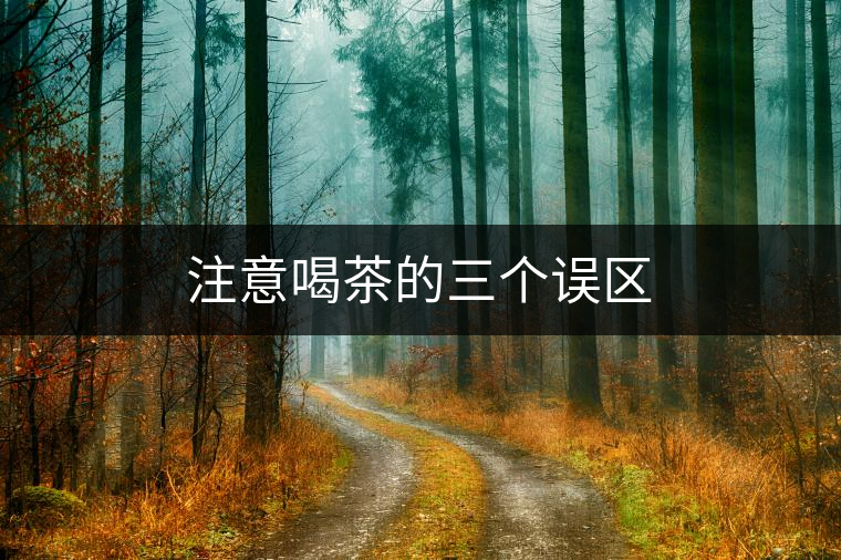 注意喝茶的三個誤區(qū) 注意喝茶的三個誤區(qū)