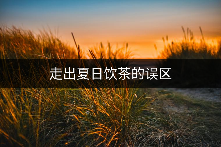 走出夏日飲茶的誤區(qū) 走出夏日飲茶的誤區(qū)