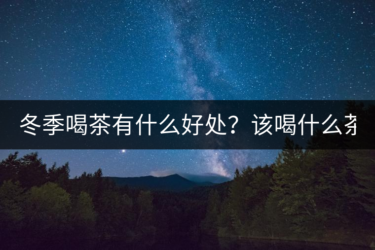 冬季喝茶有什么好處？該喝什么茶？