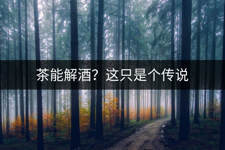 茶能解酒？這只是個(gè)傳說(shuō)