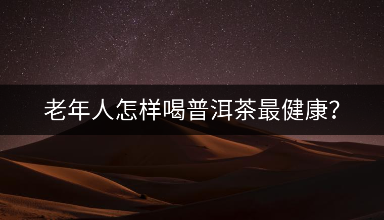 老年人怎樣喝普洱茶最健康？