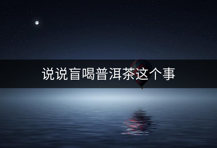 說說盲喝普洱茶這個(gè)事 說說盲喝普洱茶這個(gè)事