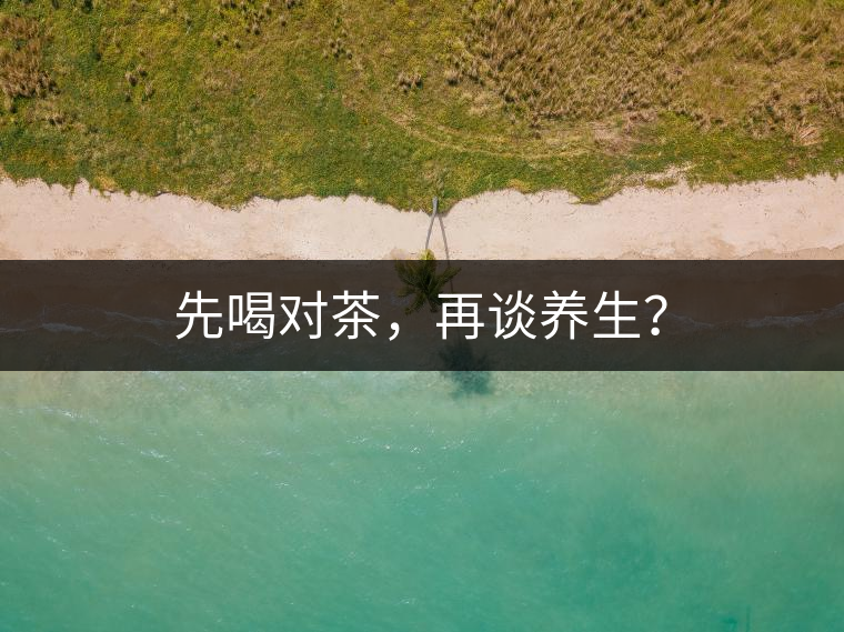 先喝對(duì)茶，再談養(yǎng)生？