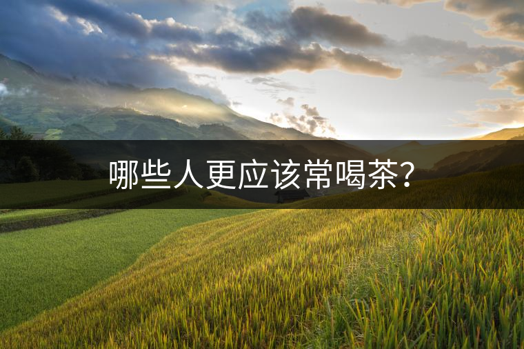 哪些人更應該常喝茶？