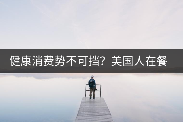 健康消費勢不可擋？美國人在餐廳吃飯也開始流行喝茶了