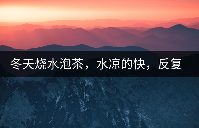 冬天燒水泡茶，水涼的快，反復加熱到底好不好