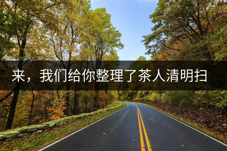 來，我們給你整理了茶人清明掃墓指南