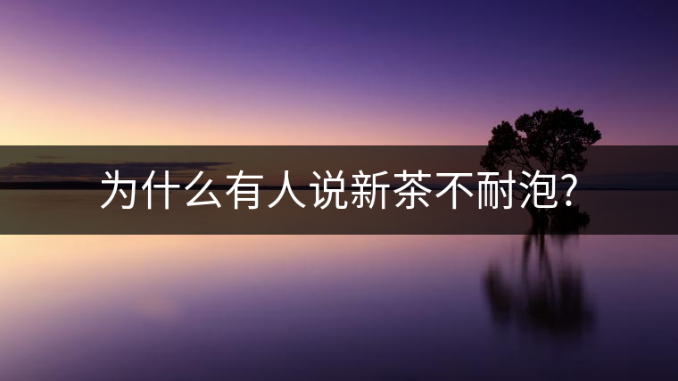 為什么有人說新茶不耐泡? 為什么有人說新茶不耐泡?