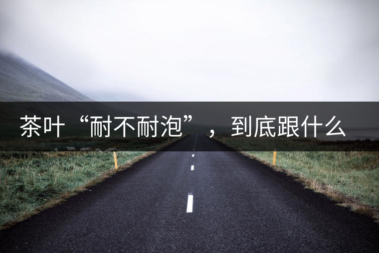 茶葉“耐不耐泡”，到底跟什么有關(guān)？