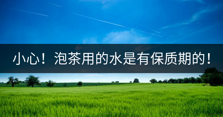 小心！泡茶用的水是有保質(zhì)期的！