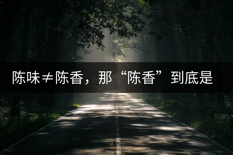 陳味≠陳香，那“陳香”到底是什么香？