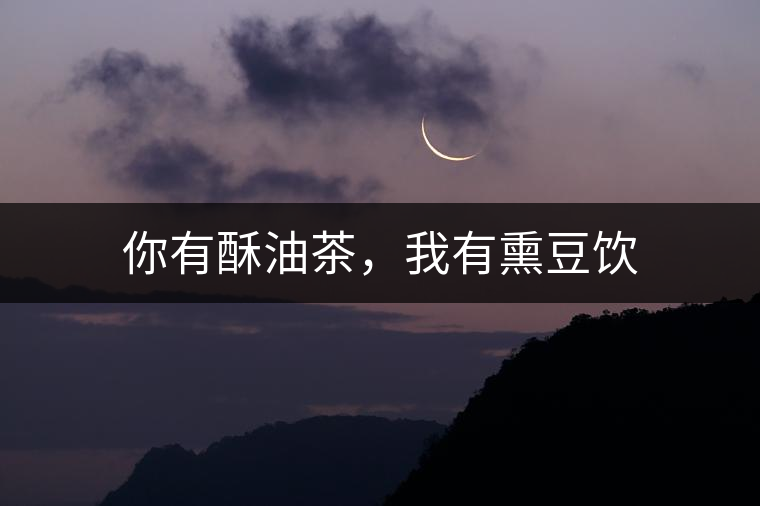 你有酥油茶，我有熏豆飲