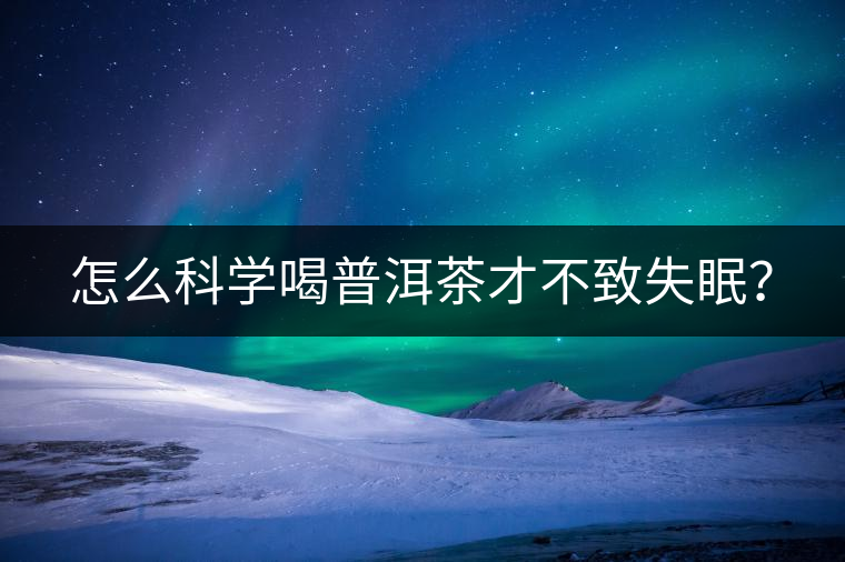 怎么科學(xué)喝普洱茶才不致失眠？