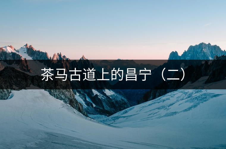 茶馬古道上的昌寧(二) 茶馬古道上的昌寧(二)