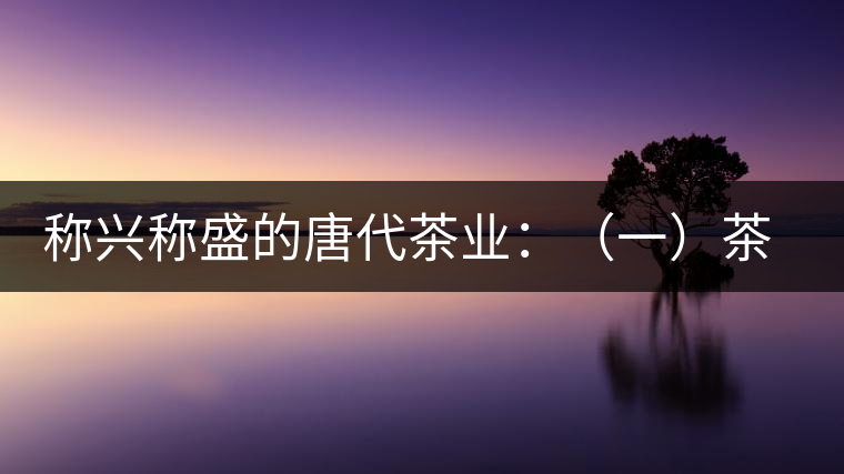 稱興稱盛的唐代茶業(yè)：（一）茶禪的相互吸收和促進