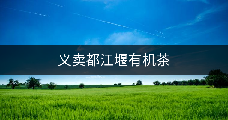 義賣都江堰有機(jī)茶 義賣都江堰有機(jī)茶