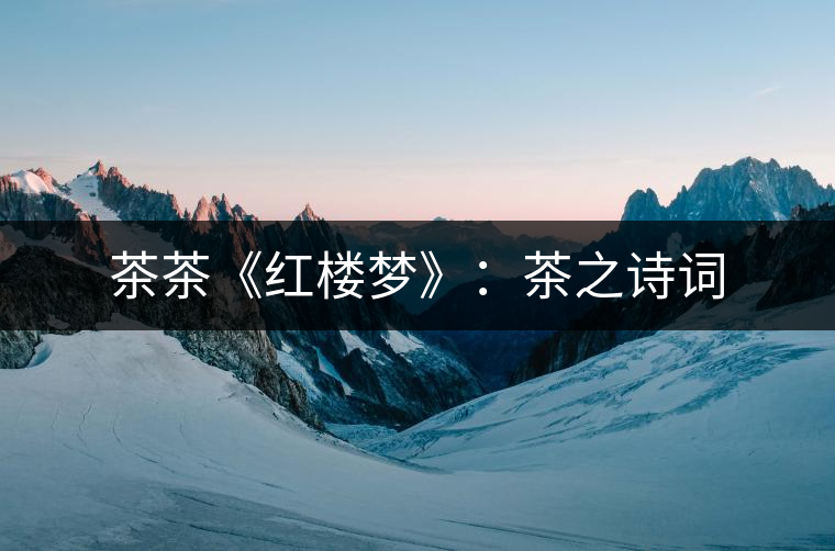 茶茶《紅樓夢》:茶之詩詞 茶茶《紅樓夢》:茶之詩詞