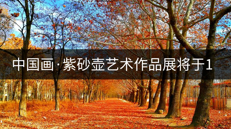 中國(guó)畫·紫砂壺藝術(shù)作品展將于1月7日開幕