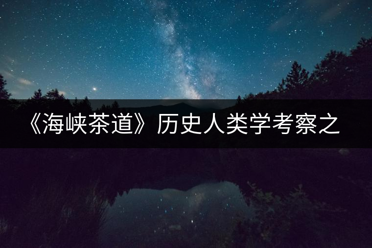 《海峽茶道》歷史人類學(xué)考察之探茶邊疆之一