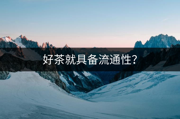 好茶就具備流通性？