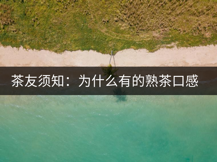 茶友須知：為什么有的熟茶口感不佳？