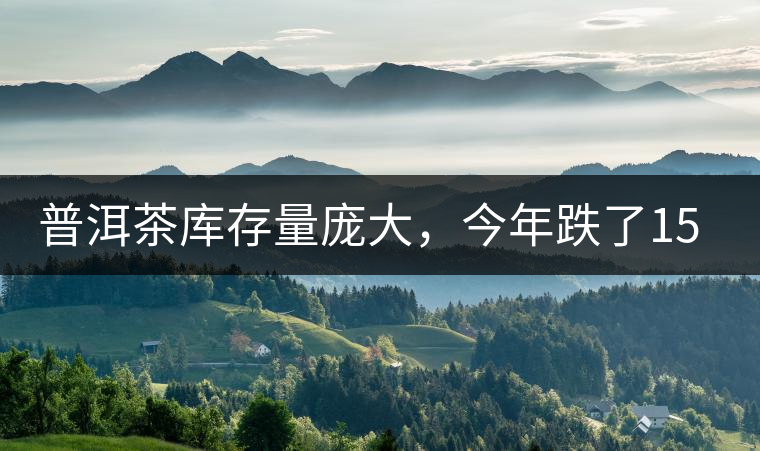 普洱茶庫存量龐大，今年跌了15%