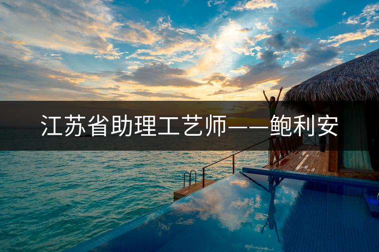 江蘇省助理工藝師——鮑利安 江蘇省助理工藝師——鮑利安