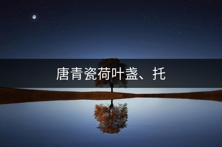 唐青瓷荷葉盞、托