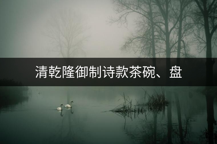 清乾隆御制詩(shī)款茶碗、盤(pán)