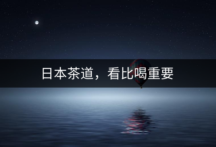 日本茶道，看比喝重要
