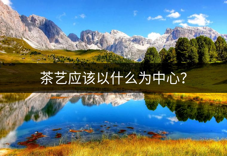 茶藝應(yīng)該以什么為中心？