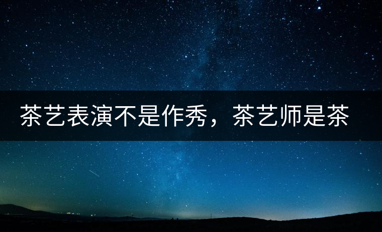 茶藝表演不是作秀，茶藝師是茶文化傳播的使者