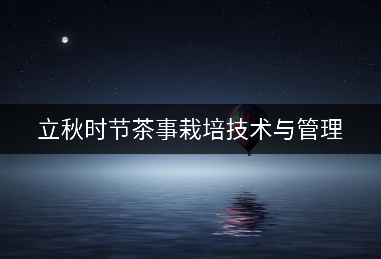 立秋時節(jié)茶事栽培技術與管理