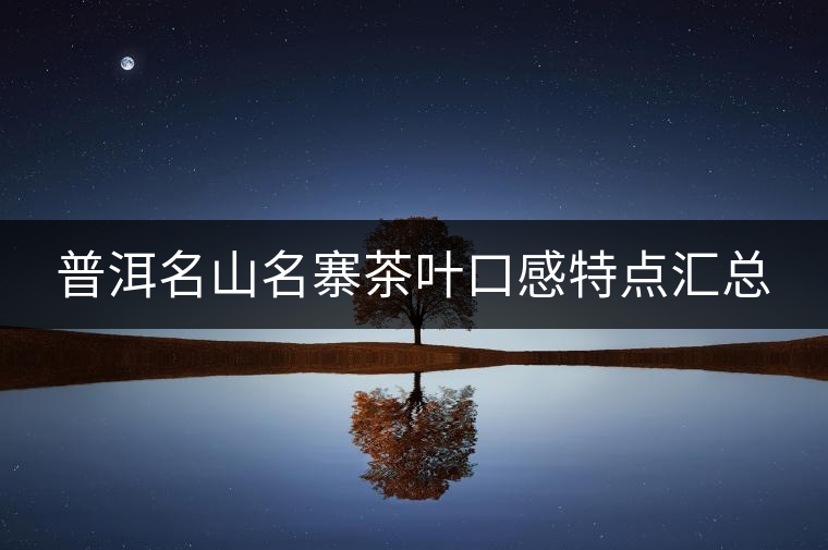 普洱名山名寨茶葉口感特點(diǎn)匯總 普洱名山名寨茶葉口感特點(diǎn)匯總