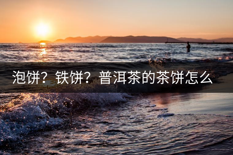 泡餅？鐵餅？普洱茶的茶餅怎么區(qū)分？