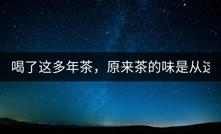 喝了這多年茶，原來茶的味是從這里來的！
