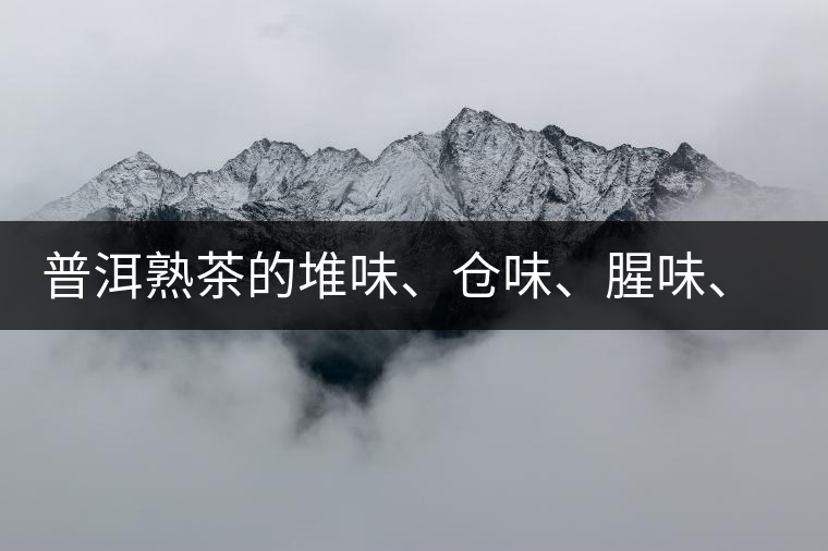 普洱熟茶的堆味、倉味、腥味、糯米味到底是指什么？