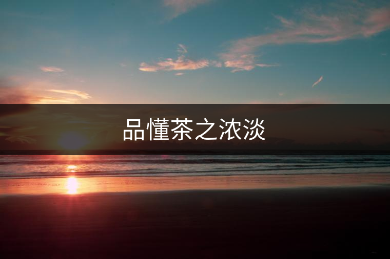 品懂茶之濃淡