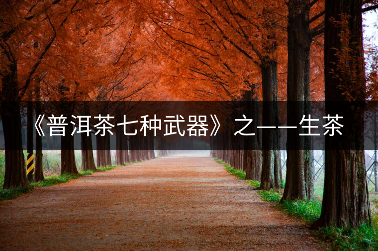 《普洱茶七種武器》之——生茶