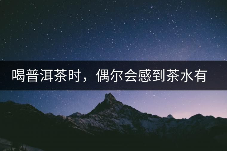 喝普洱茶時(shí)，偶爾會(huì)感到茶水有點(diǎn)澀，為什么？