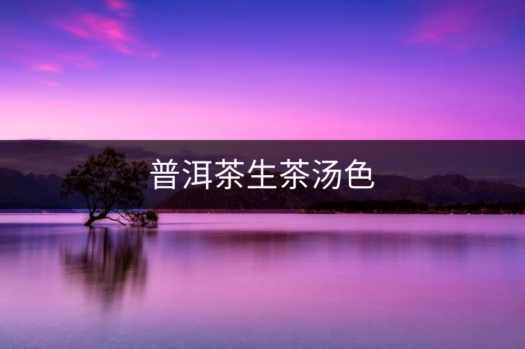 普洱茶生茶湯色 普洱茶生茶湯色