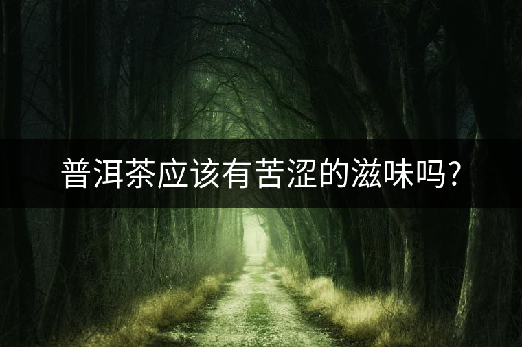 普洱茶應該有苦澀的滋味嗎?